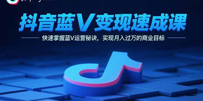 抖音蓝V变现速成课，快速掌握蓝V运营秘诀，实现月入过万的商业目标-yingqiuwz