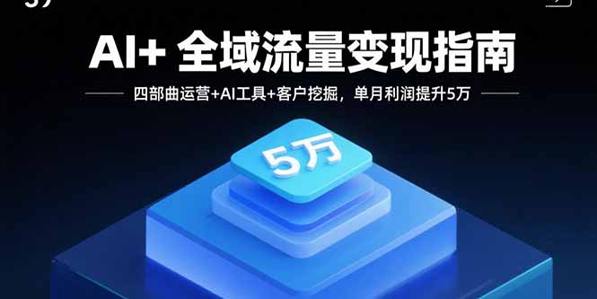 AI+全域流量变现指南，四部曲运营+AI工具+客户挖掘，单月利润提升5万-yingqiuwz
