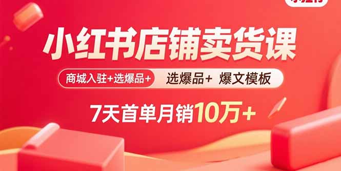 小红书店铺卖货课：商城入驻+选爆品+爆文模板，7天首单月销10万+-yingqiuwz