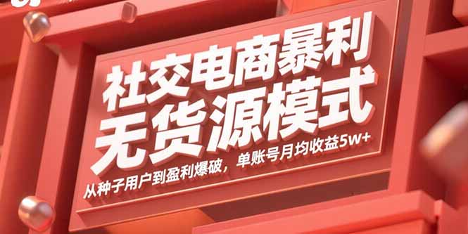社交电商暴利无货源模式：从种子用户到盈利爆破，单账号月均收益5w+-yingqiuwz
