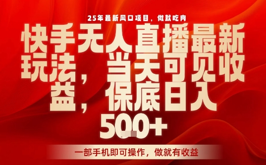 25年最新风口项目，快手无人直播，当天做当天出收益，不违规，一部手机即可操作，保底日入5张+【揭秘】-yingqiuwz