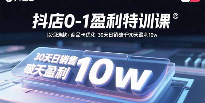 抖店0-1盈利特训课：以词选款+商品卡优化 30天日销破千90天盈利10w-yingqiuwz
