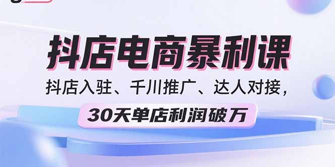 2025抖店电商暴利课，抖店入驻、千川推广、达人对接，30天单店利润破万-yingqiuwz