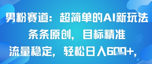 男粉赛道：超简单的AI新玩法条条原创，目标精准，流量稳定轻松日入6张+-yingqiuwz