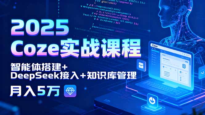 2025 Coze实战课程，智能体搭建+DeepSeek接入+知识库管理，月入5万-yingqiuwz