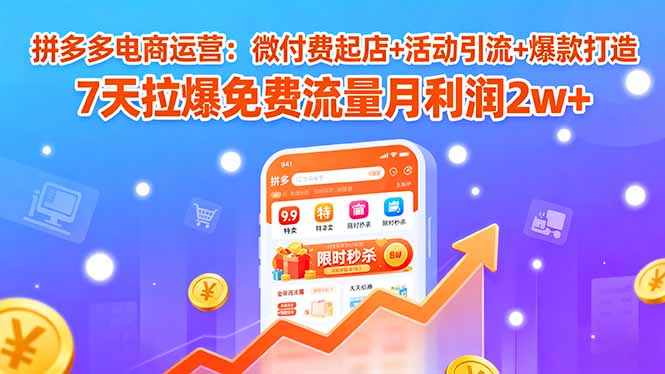 拼多多电商运营：微付费起店+活动引流+爆款打造 7天拉爆免费流量月利润2w+-yingqiuwz