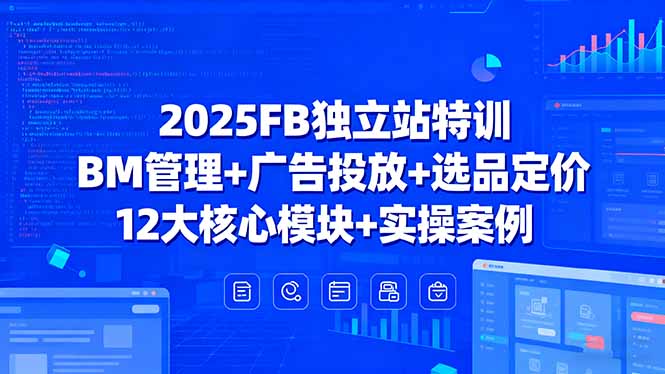 2025FB独立站特训，BM管理+广告投放+选品定价，12大核心模块+实操案例-yingqiuwz