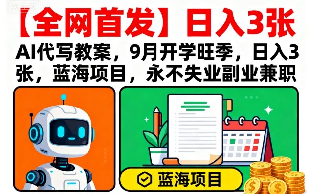 【全网首发】AI代写教案，9月开学旺季，日入3张，蓝海项目，永不失业副业兼职-yingqiuwz