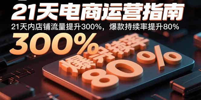 21天电商运营指南：21天内店铺流量提升300%，爆款持续率提升80%-yingqiuwz