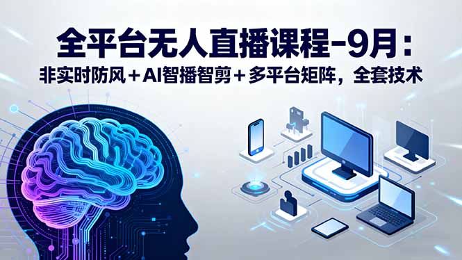 全平台无人直播课程：非实时防风＋AI智播智剪＋多平台矩阵，9月全套技术-yingqiuwz