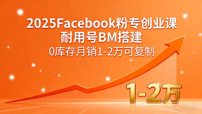 2025Facebook粉专创业课，耐用号BM搭建，0库存月销1-2万可复制-yingqiuwz