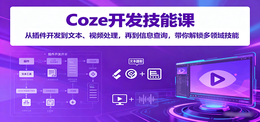 Coze开发技能课：从插件开发到文本、视频处理，再到信息查询，带你解锁多领域技能-yingqiuwz