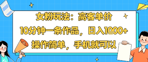 女粉玩法：高客单价，10分钟一条作品，日入1k+操作简单，手机就可以-yingqiuwz