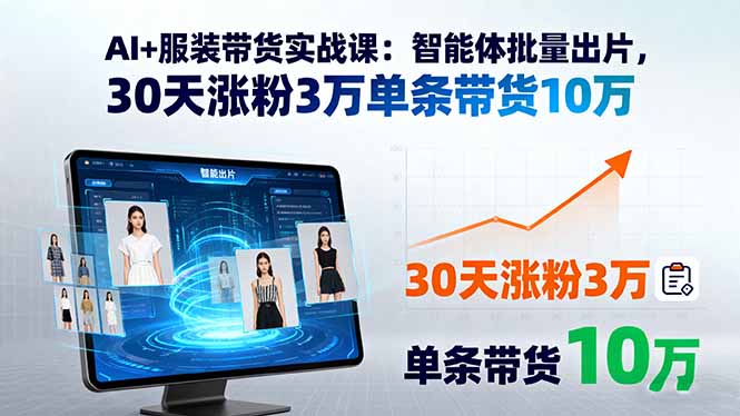 AI+服装带货实战课：智能体批量出片，30天涨粉3万单条带货10万-yingqiuwz