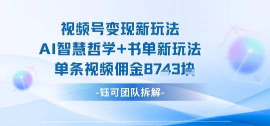 视频号变现新玩法，AI智慧哲学+书单新玩法，单条视频佣金1k+-yingqiuwz