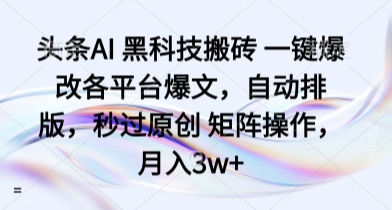 头条AI 黑科技搬砖 一键爆改各平台爆文，自动排版，秒过原创 矩阵操作，月入3w+【揭秘】-yingqiuwz