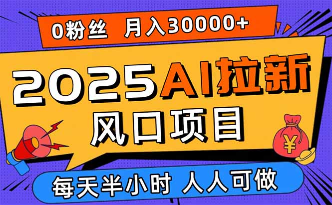 2025AI拉新风口项目，0粉0基础月入30000+新手小白轻松学会-yingqiuwz