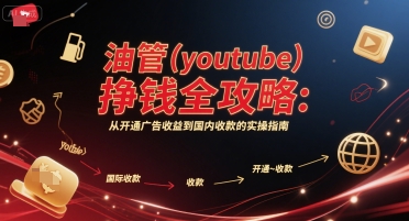 油管(youtube)挣钱全攻略：从开通广告收益到国内收款的实操指南(更新)-yingqiuwz