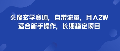 头像玄学赛道，自带流量，月入2W，适合新手操作，长期稳定项目-yingqiuwz