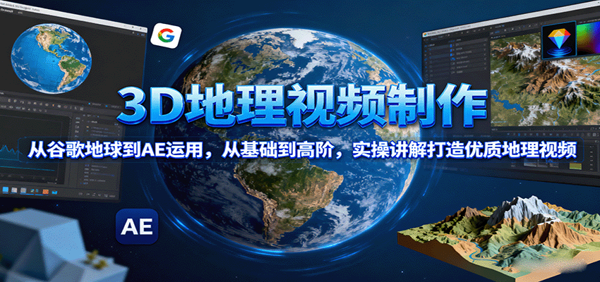 3D地理视频制作，从谷歌地球到AE运用，从基础到高阶，实操讲解打造优质地理视频-yingqiuwz