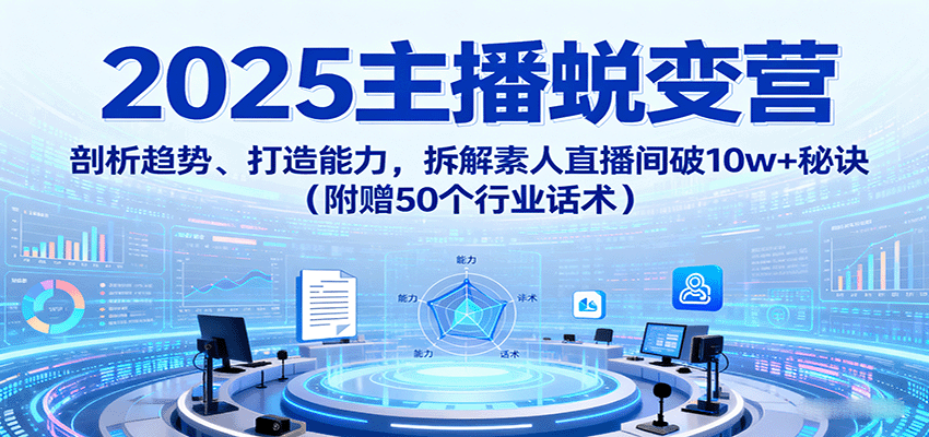 2025主播蜕变营：剖析趋势、打造能力，拆解素人直播间破10w+秘诀(附赠50个行业话术)-yingqiuwz