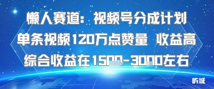 懒人赛道：视频号分成计划单条视频120W点赞量 收益高综合收益在1.5K左右-yingqiuwz