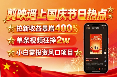 剪映遇上国庆热点，拉新收益暴增400%，单条视频狂挣2W+，无需剪辑基础，几分钟一条作品-yingqiuwz