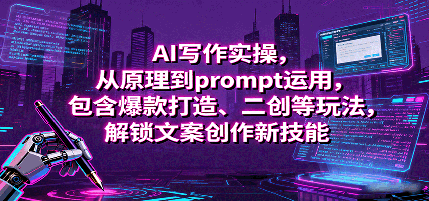 AI写作实操，从原理到prompt运用，包含爆款打造、二创等玩法，解锁文案创作新技能-yingqiuwz
