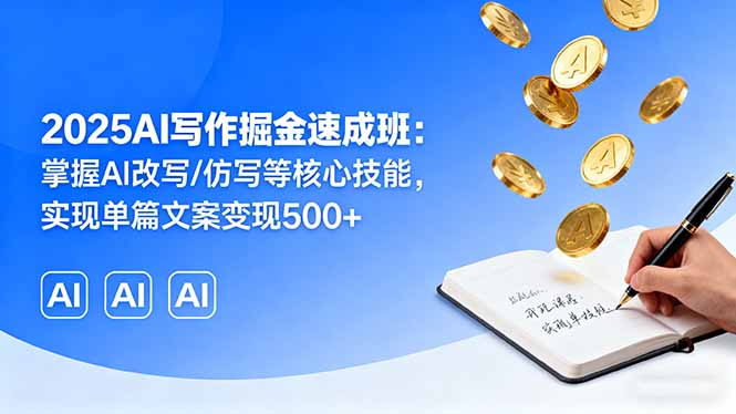 2025AI写作掘金速成班：掌握AI改写/仿写等核心技能，实现单篇文案变现500+-yingqiuwz