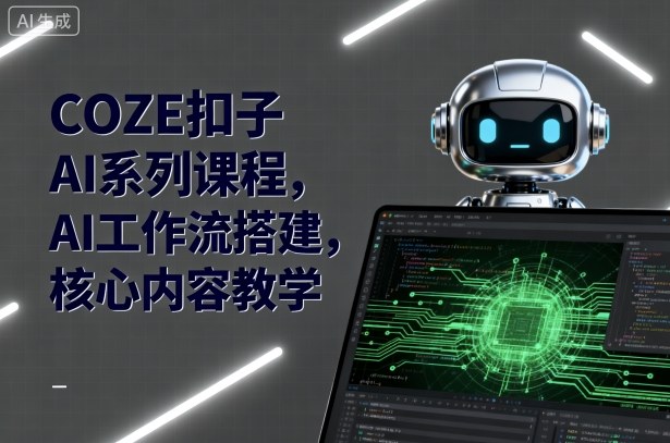 COZE扣子AI系列课程，AI工作流搭建，核心内容教学-yingqiuwz