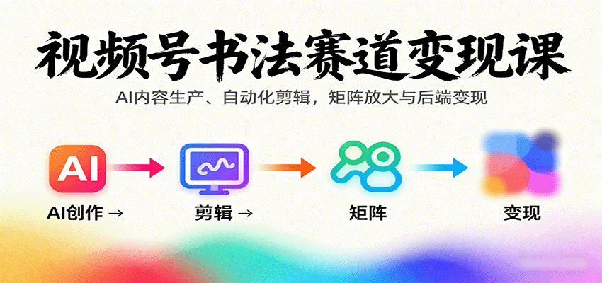 视频号书法赛道变现课：AI内容生产、自动化剪辑，矩阵放大与后端变现-yingqiuwz