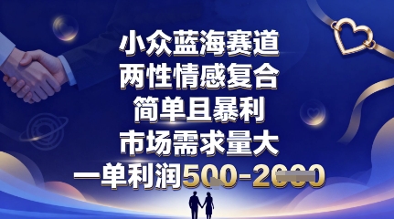 小众蓝海赛道，两性情感复合，简单且暴利，市场需求量大，一单利润5张，未来几年可持续深耕的项目-yingqiuwz