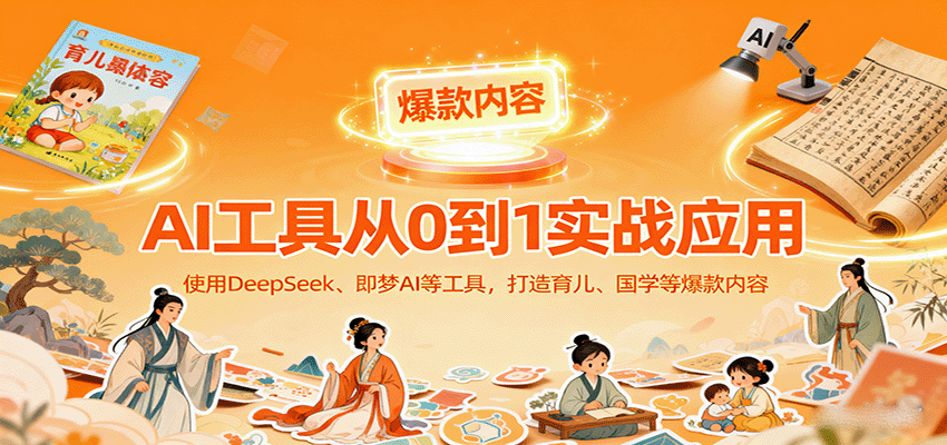 AI工具实战应用，零基础使用DeepSeek、即梦AI等打造育儿、国学等可变现的爆款作品-yingqiuwz
