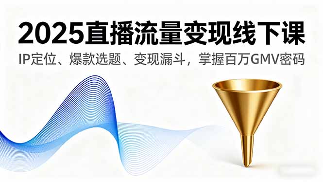 2025直播流量变现线下课，IP定位、爆款选题、变现漏斗，掌握百万GMV密码-yingqiuwz