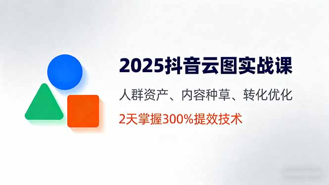2025抖音云图实战课，人群资产、内容种草、转化优化，2天掌握300%提效技术-yingqiuwz