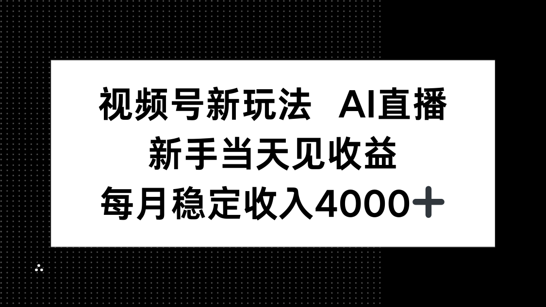 视频号新玩法AI直播，新手小白当天见收益，月入4000+-yingqiuwz