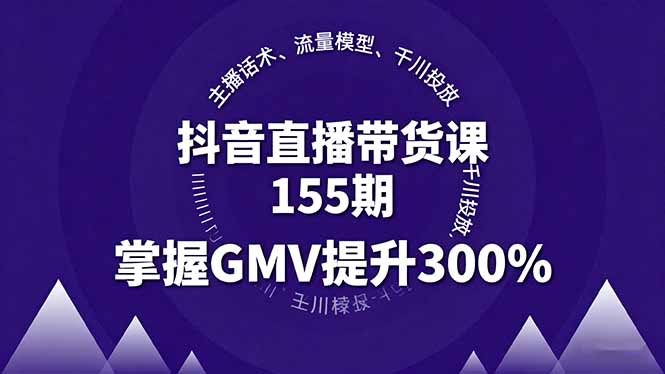 抖音直播带货课155期，主播话术、流量模型、千川投放，掌握GMV提升300%-yingqiuwz