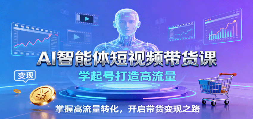 AI智能体短视频带货课：学起号打造高流量，掌握高流量转化，开启带货变现之路-yingqiuwz