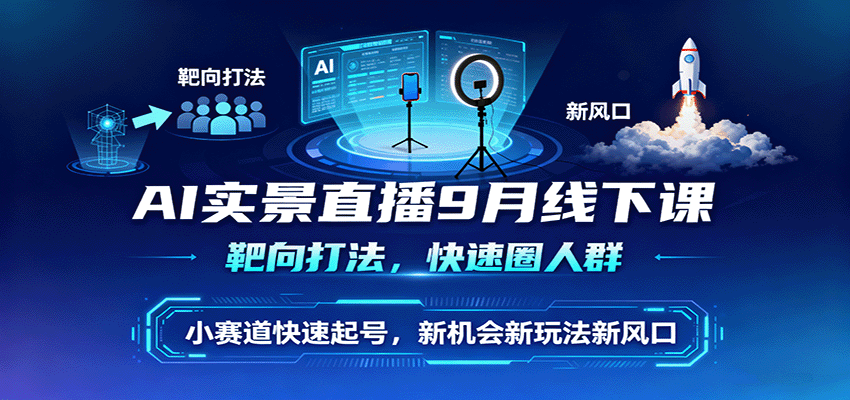AI实景直播9月线下课，靶向打法，快速圈人群，小塞道快速起号，新机会新玩法新风口-yingqiuwz