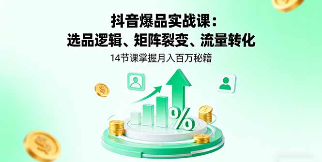 抖音爆品实战课：选品逻辑、矩阵裂变、流量转化，14节课掌握月入百万秘籍-yingqiuwz