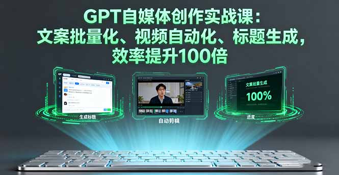 GPT自媒体创作实战课：文案批量化、视频自动化、标题生成，效率提升100倍-yingqiuwz