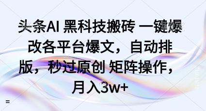 头条AI黑科技搬砖项目一键爆改各平台爆文，自动排版，秒过原创矩阵操作，月入3w+【揭秘】-yingqiuwz