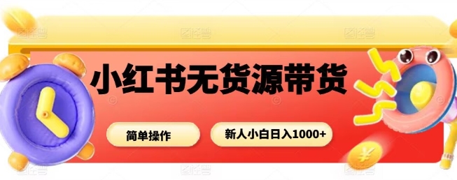 小红书无货源带货项目，简单无脑，新人小白日入多张-yingqiuwz