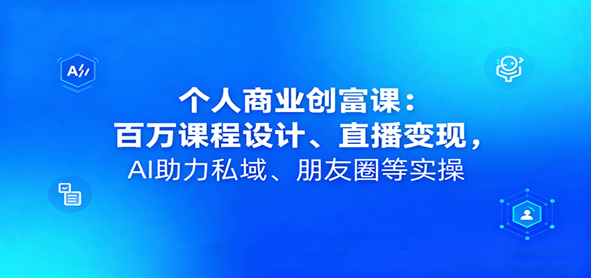 个人商业创富课：百万课程设计、直播变现，AI助力私域、朋友圈等实操-yingqiuwz