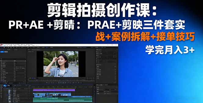 剪辑拍摄创作课：PR+AE+剪映三件套实战+案例拆解+接单技巧，学完月入3+-yingqiuwz