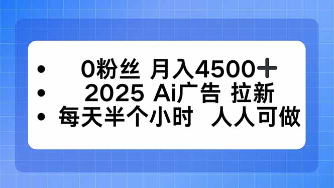0粉丝 月入4500+，2025AI广告拉新，每天半个小时 人人可做-yingqiuwz