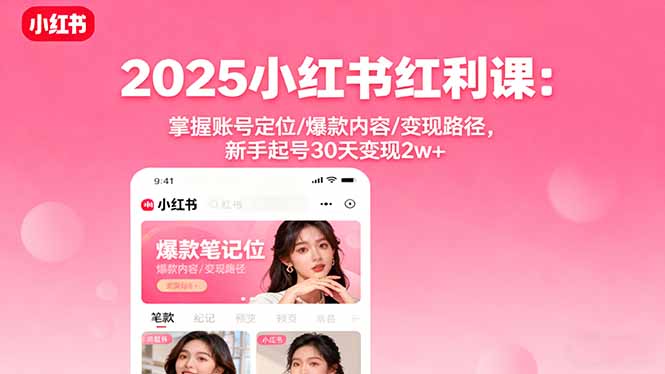 2025小红书红利课：掌握账号定位/爆款内容/变现路径，新手起号30天变现2w+-yingqiuwz