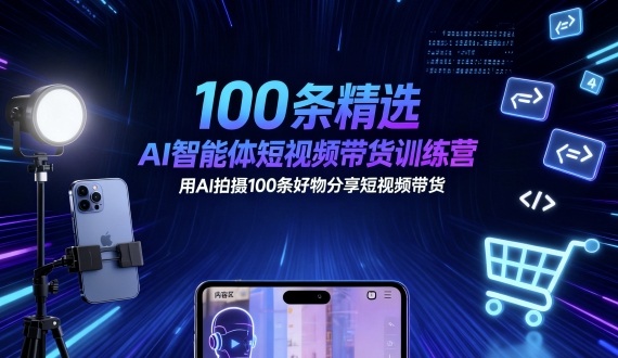 100条精选AI智能体短视频带货训练营，用AI拍摄100条好物分享短视频带货-yingqiuwz