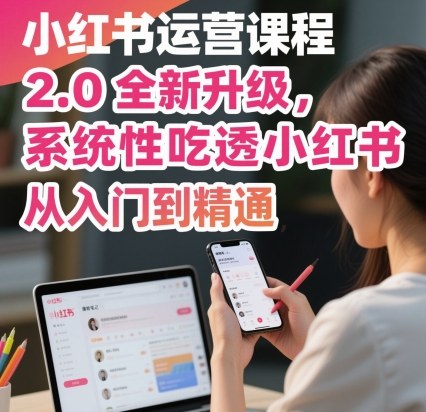 小红书运营课程2.0全新升级，从入门到精通，系统性吃透小红书-yingqiuwz